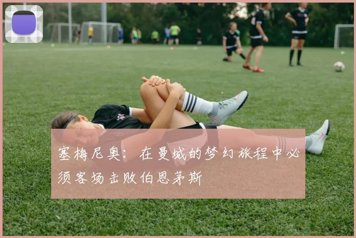 塞梅尼奥：在曼城的梦幻旅程中必须客场击败伯恩茅斯