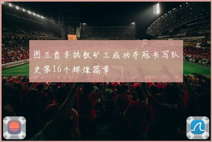 图兰首季执教矿工成功夺冠书写队史第16个辉煌篇章
