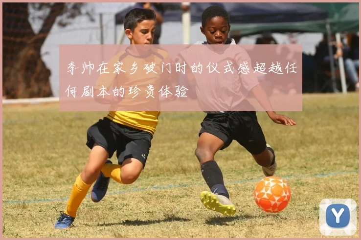 李帅在家乡破门时的仪式感超越任何剧本的珍贵体验