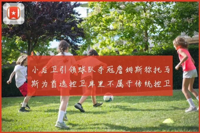 小后卫引领球队夺冠詹姆斯称托马斯为首选控卫库里不属于传统控卫类型