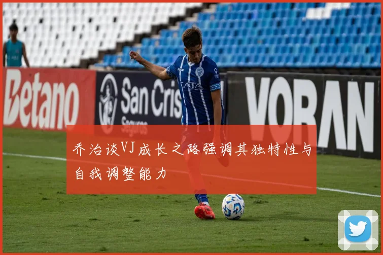 乔治谈VJ成长之路强调其独特性与自我调整能力