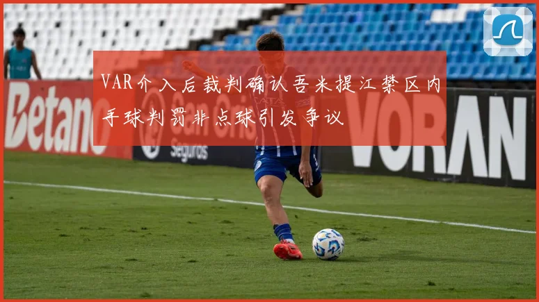 VAR介入后裁判确认吾米提江禁区内手球判罚非点球引发争议