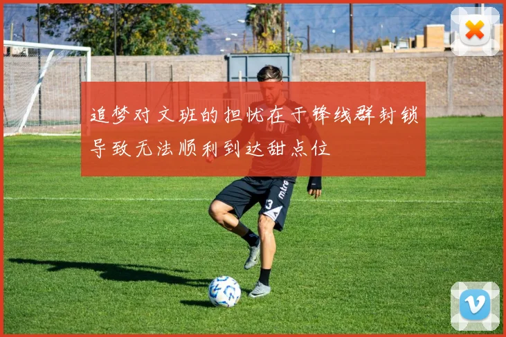 追梦对文班的担忧在于锋线群封锁导致无法顺利到达甜点位