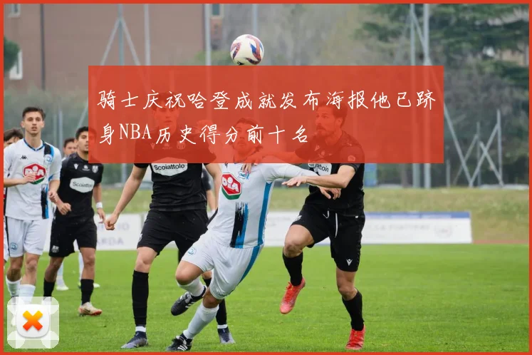 骑士庆祝哈登成就发布海报他已跻身NBA历史得分前十名