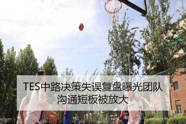 TES中路决策失误复盘曝光团队沟通短板被放大
